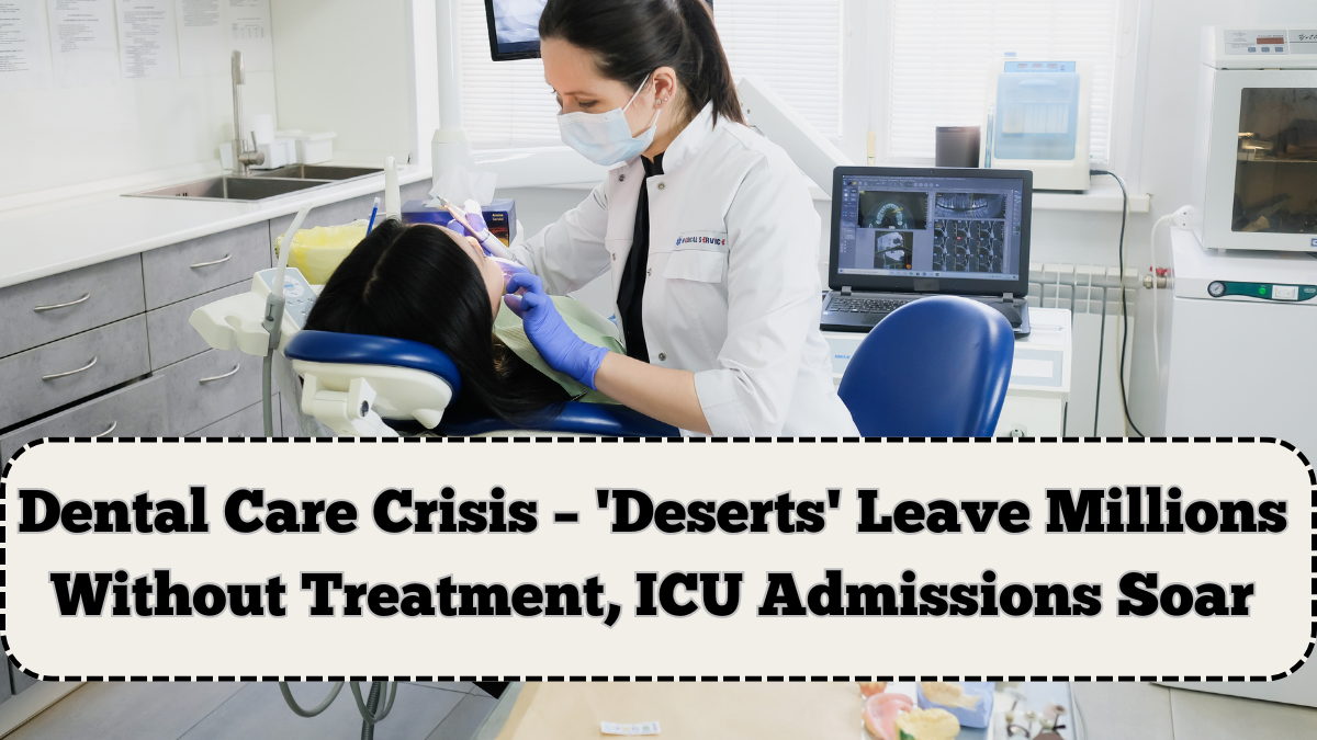 Dental Care Crisis – 'Deserts' Leave Millions Without Treatment, ICU Admissions Soar
