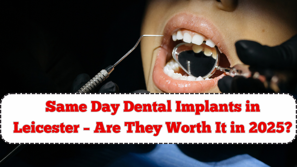 Same Day Dental Implants in Leicester – Are They Worth It in 2025?
