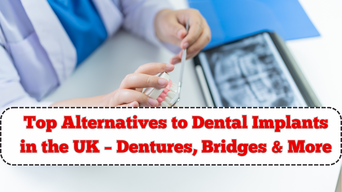 Top Alternatives to Dental Implants in the UK – Dentures, Bridges & More