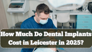 How Much Do Dental Implants Cost in Leicester in 2025? Latest Pricing Guide