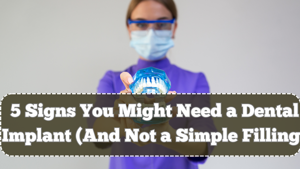 5 Signs You Might Need a Dental Implant (And Not a Simple Filling)