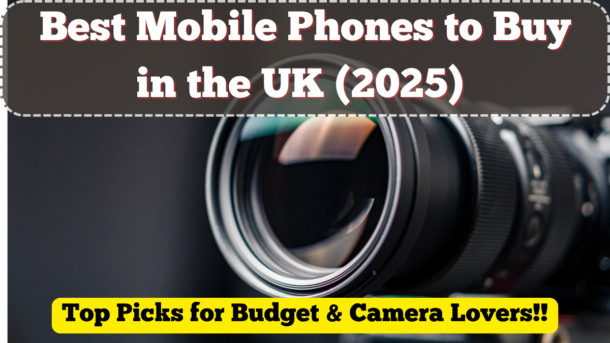 Best Mobile Phones to Buy in the UK (2025) – Top Picks for Budget & Camera Lovers