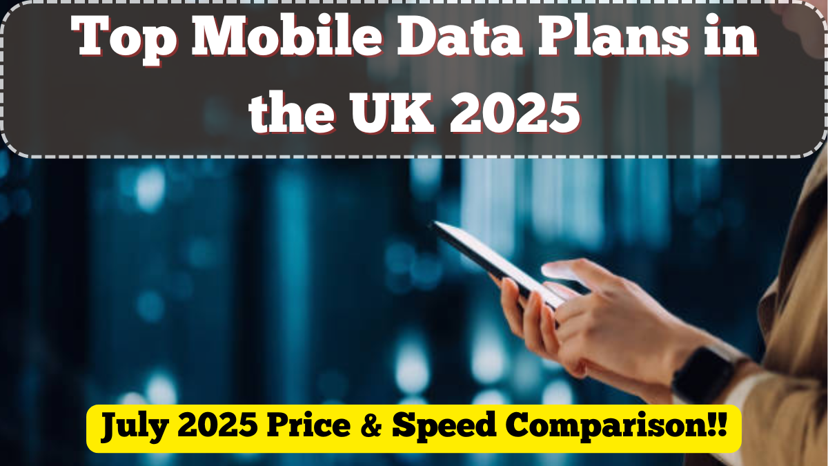 Top Mobile Data Plans in the UK – July 2025 Price & Speed Comparison