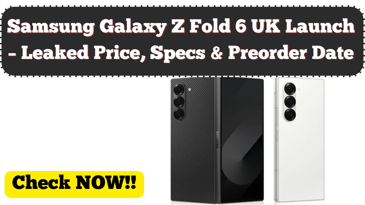 Samsung Galaxy Z Fold 6 UK Launch – Leaked Price, Specs & Preorder Date