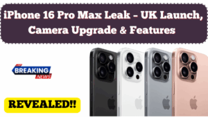 iPhone 16 Pro Max Leak – UK Launch, Camera Upgrade & Features Expected in 2025