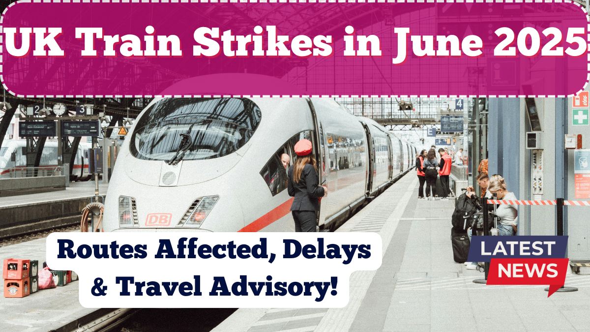 UK Train Strikes in June 2025 – Routes Affected, Delays & Travel Advisory