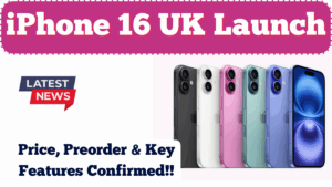 iPhone 16 UK Launch: Price, Preorder & Key Features Confirmed