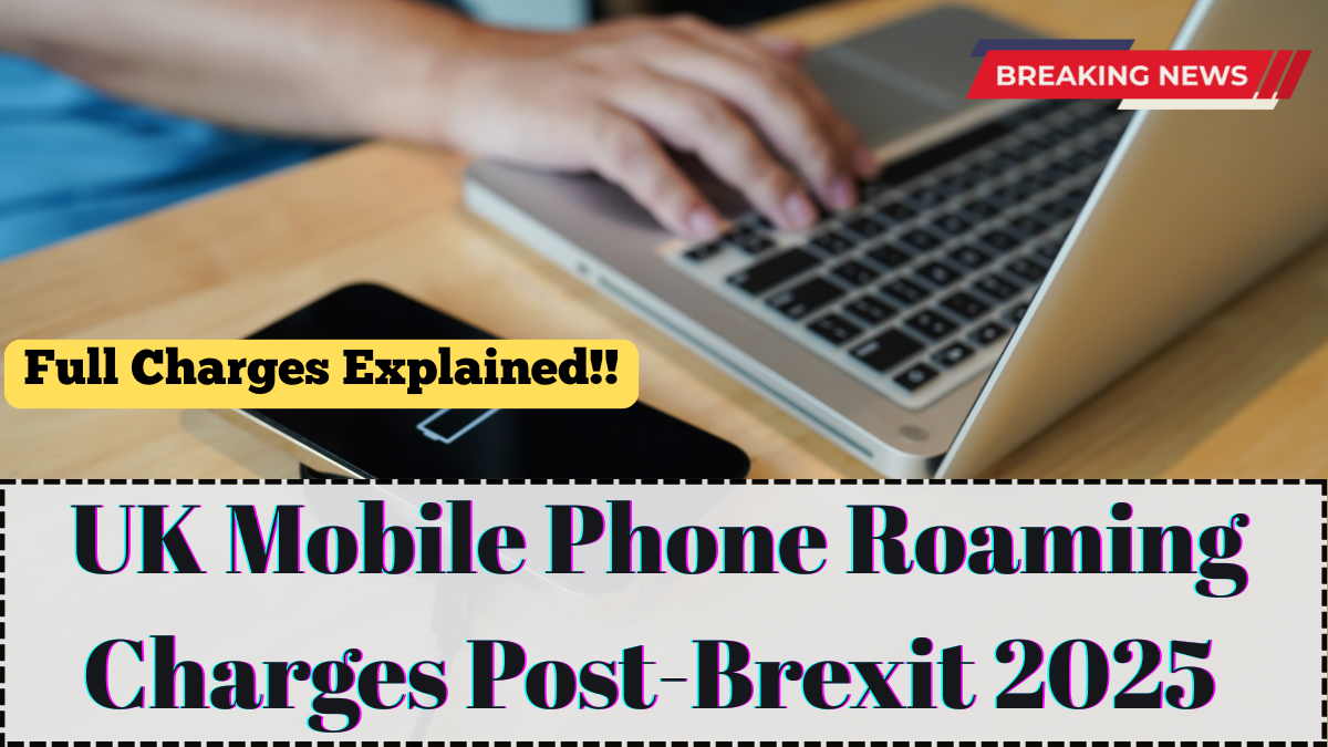 UK Mobile Phone Roaming Charges Post-Brexit 2025 – Full Charges Explained