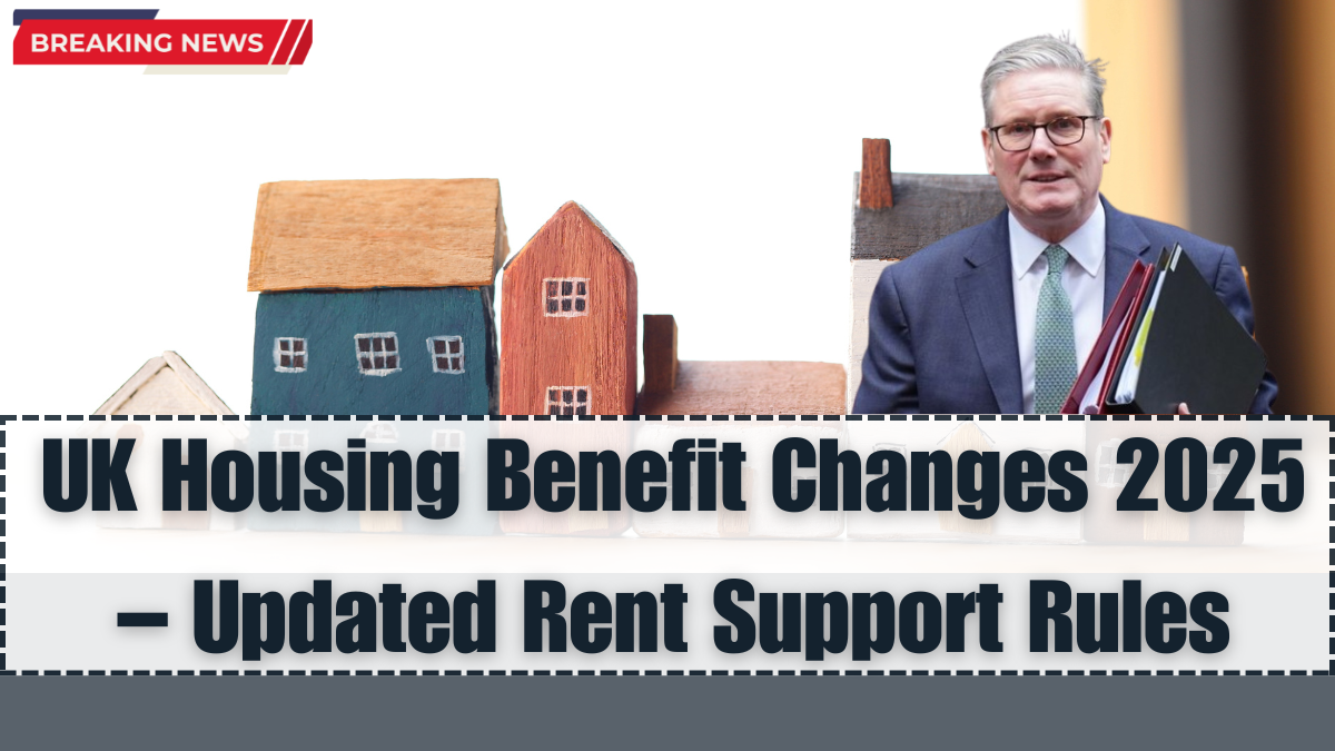 UK Housing Benefit Changes 2025 – Updated Rent Support Rules